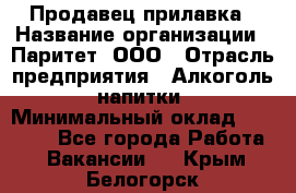 Продавец прилавка › Название организации ­ Паритет, ООО › Отрасль предприятия ­ Алкоголь, напитки › Минимальный оклад ­ 24 500 - Все города Работа » Вакансии   . Крым,Белогорск